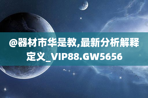 @器材市华是教,最新分析解释定义_VIP88.GW5656