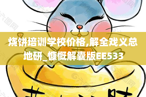 烧饼培训学校价格,解全戏义总地研_慷慨解囊版EE533
