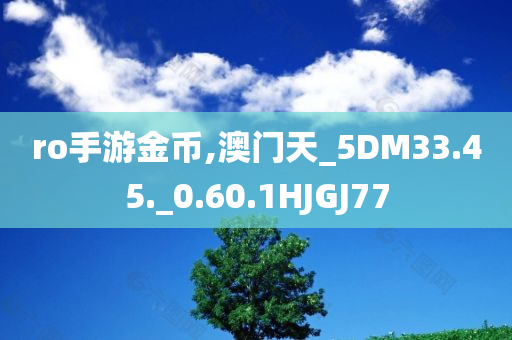 ro手游金币,澳门天_5DM33.45._0.60.1HJGJ77