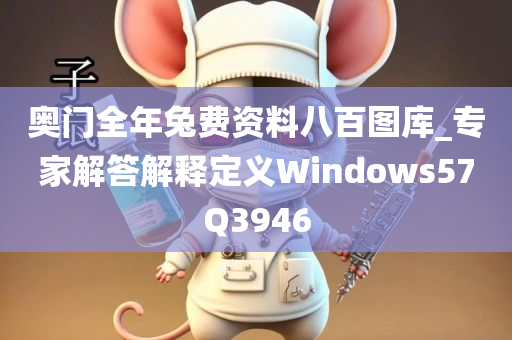 奥门全年兔费资料八百图库_专家解答解释定义Windows57Q3946
