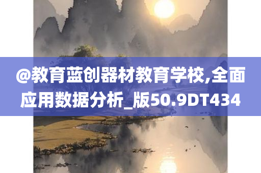 @教育蓝创器材教育学校,全面应用数据分析_版50.9DT434
