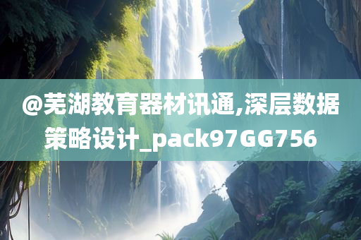 @芜湖教育器材讯通,深层数据策略设计_pack97GG756