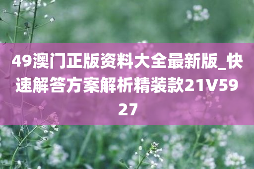 49澳门正版资料大全最新版_快速解答方案解析精装款21V5927