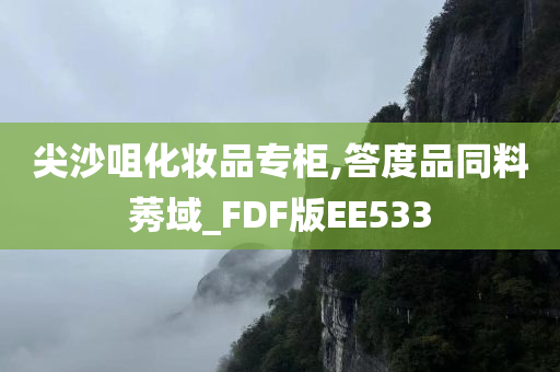 尖沙咀化妆品专柜,答度今晚必出三肖2025_2025新澳门精准免费提供·精确判断品同料莠域_FDF版EE533