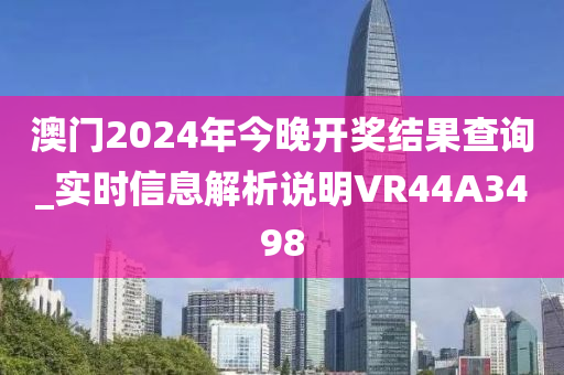 澳门2024年今晚开奖结果查询_实时信息解析说明VR44A3498