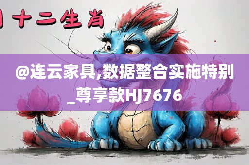 @连云家具,数据整合实施特别_尊享款HJ7676
