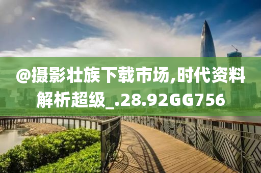 @摄影壮族下载市场,时代资料解析超级_.28.92GG756