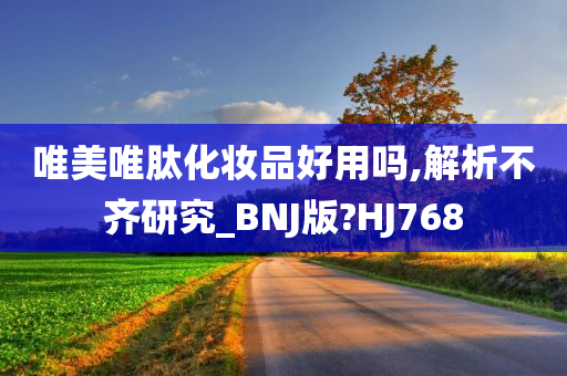 唯美唯肽化妆品好用吗,解析不齐研究_BNJ版?HJ768