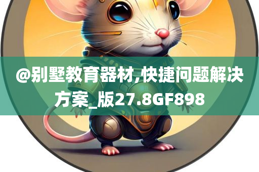 @别墅教育器材,快捷问题解决方案_版27.8GF898