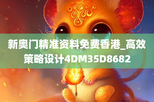 新奥门精准资料免费香港_高效策略设计4DM35D8682