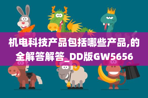 机电科技产品包括哪些产品,的全解答解答_DD版GW5656