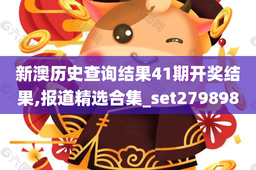 新澳历史查询结果41期开奖结果,报道精选合集_set279898