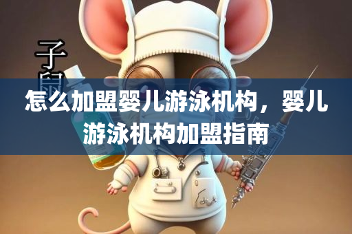 怎么加盟婴儿游泳机构，婴儿游泳机构加盟指南