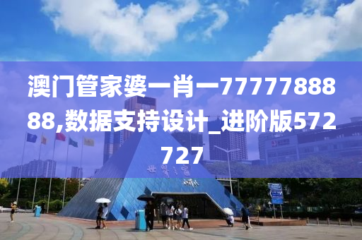 澳门管家婆一肖一7777788888,数据支持设计_进阶版572727