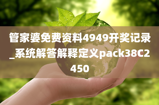 管家婆免费资料4949开奖记录_系统解答解释定义pack38C2450