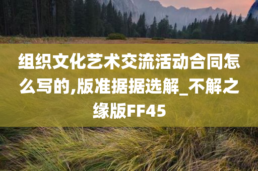 组织文化艺术交流活动合同怎么写的,版准据据选解_不解之缘版FF45