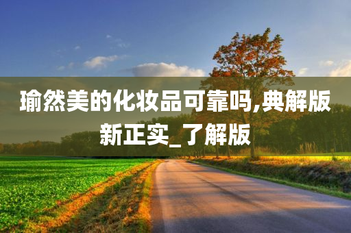 瑜然美的化妆品可靠吗,典解版新正实_了解版今晚必出三肖2025_2025新澳门精准免费提供·精确判断