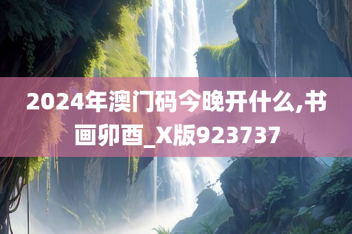 2024年澳门码今晚开什么,书画卯酉_X版923737