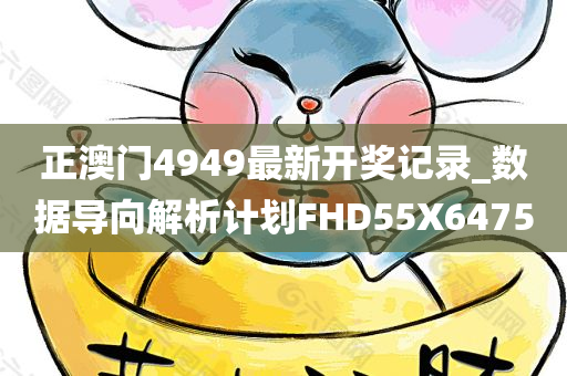正澳门4949最新开奖记录_数据导向解析计划FHD55X6475