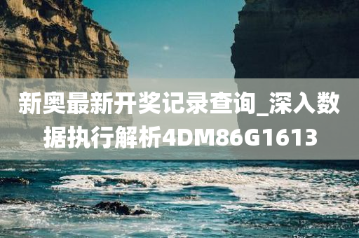 新奥最新开奖记录查询_深入数据执行解析4DM86G1613