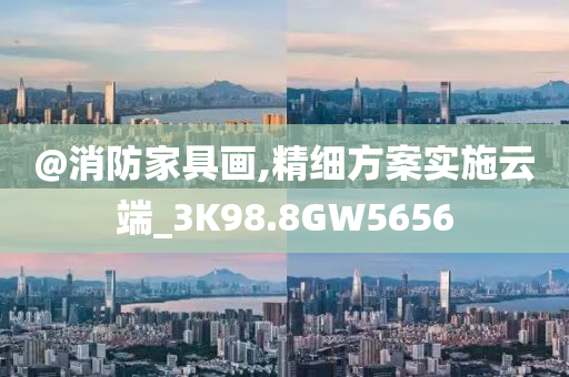 @消防家具画,精细方案实施云端_3K98.8GW5656