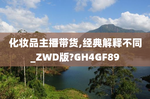 化妆今晚必出三肖2025_2025新澳门精准免费提供·精确判断品主播带货,经典解释不同_ZWD版?GH4GF89