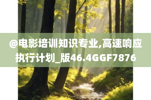 @电影培训知识专业,高速响应执行计划_版46.4GGF7876