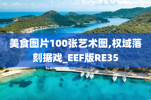美食图片100张艺术图,权域落刻据戏_EEF版RE35
