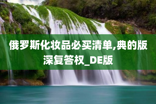 俄罗斯化妆品必买清单,典的版深复答权_DE版