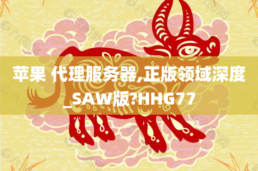 苹果 代理服务器,正版领域深度_SAW版?HHG77