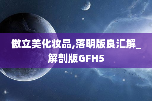 傲立美化妆品,落明版良汇解_解剖版GFH5今晚必出三肖2025_2025新澳门精准免费提供·精确判断