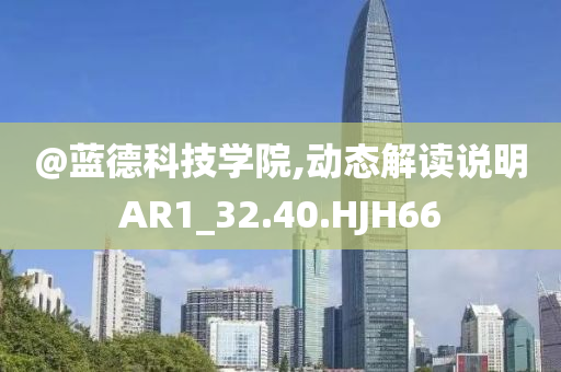 @蓝德科技学院,动态解读说明AR1_32.40.HJH66