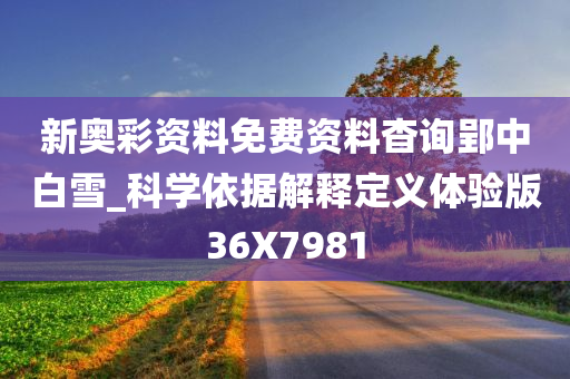 新奥彩资料免费资料杳询郢中白雪_科学依据解释定义体验版36X7981