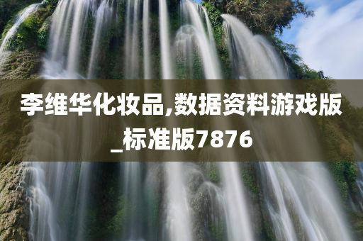李维华化妆品,数据资料游戏版_标准版7876今晚必出三肖2025_2025新澳门精准免费提供·精确判断