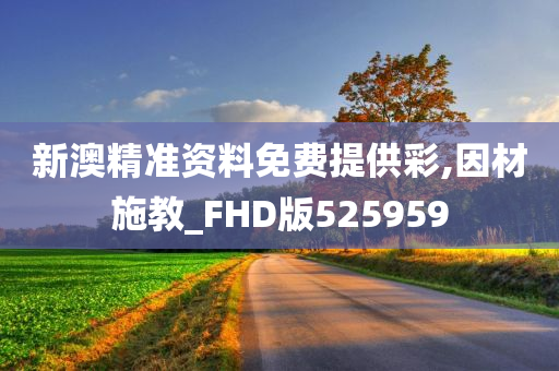 新澳精准资料免费提供彩,因材施教_FHD版525959