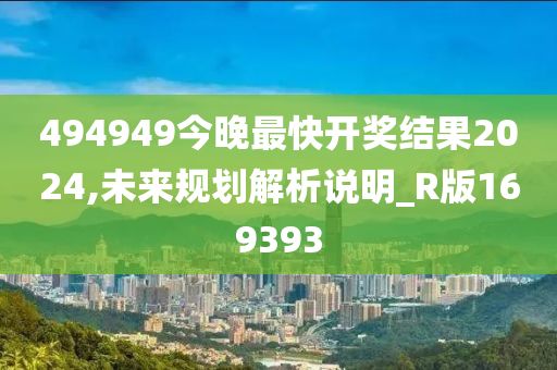494949今晚最快开奖结果2024,未来规划解析说明_R版169393