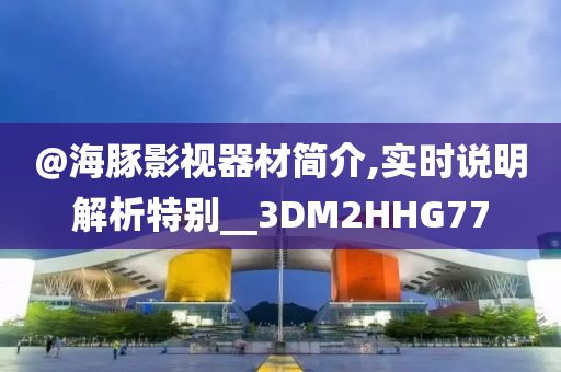 @海豚影视器材简介,实时说明解析特别__3DM2HHG77