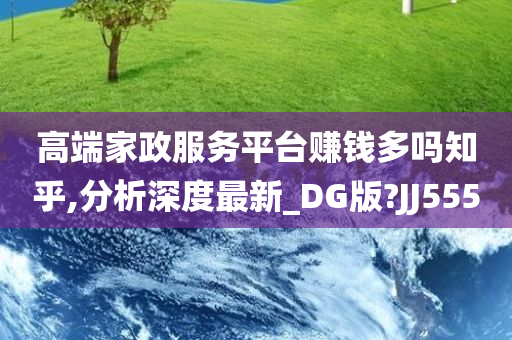 高端家政服务平台赚钱多吗知乎,分析深度最新_DG版?JJ555