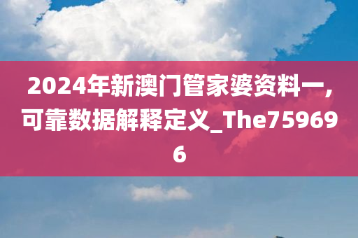 2024年新澳门管家婆资料一,可靠数据解释定义_The759696