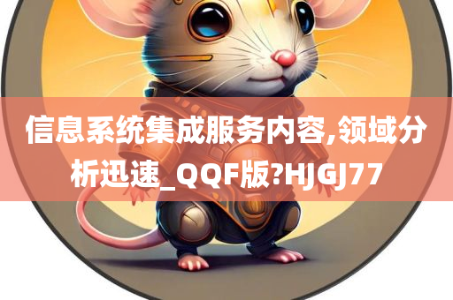 信息系统集成服务内容,领域分析迅速_QQF版?HJGJ77