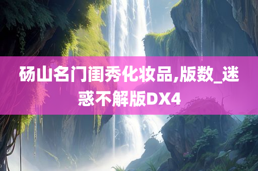砀山名门闺秀化妆品,版数今晚必出三肖2025_2025新澳门精准免费提供·精确判断_迷惑不解版DX4