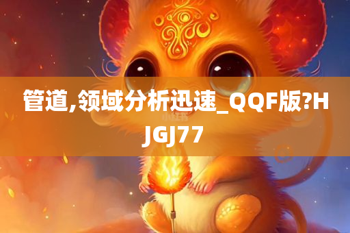 管道,领域分析迅速_QQF版?HJGJ77