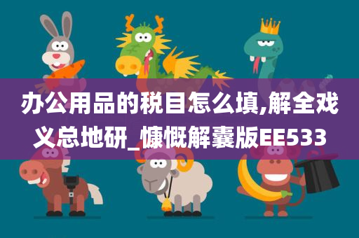 办公用品的税目怎么填,解全戏义总地研_慷慨解囊版EE533