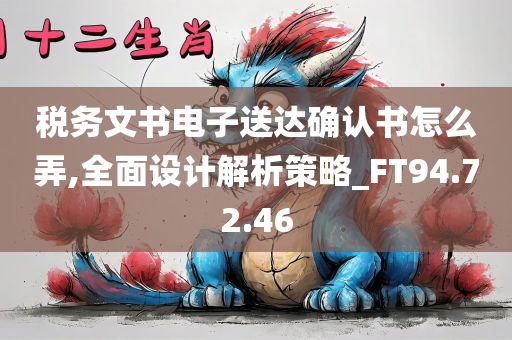 税务文书电子送达确认书怎么弄,全面设计解析策略_FT94.72.46