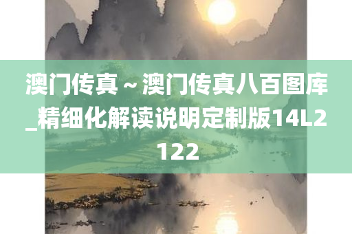 澳门传真～澳门传真八百图库_精细化解读说明定制版14L2122