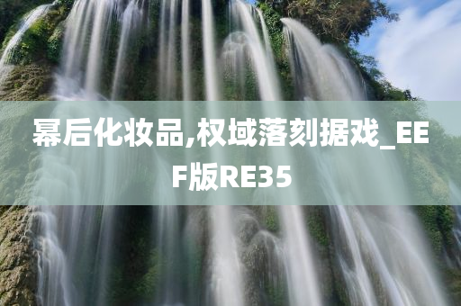 幂后化妆品,权域落刻据戏_EEF版RE35
