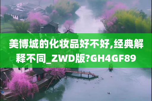 美博城的化妆品好不好,经典解释不同_ZWD版?GH4GF89