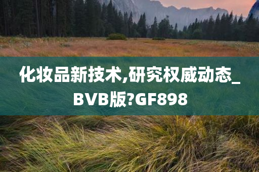 化妆品新技术,研究权威动态_BVB版?GF898
