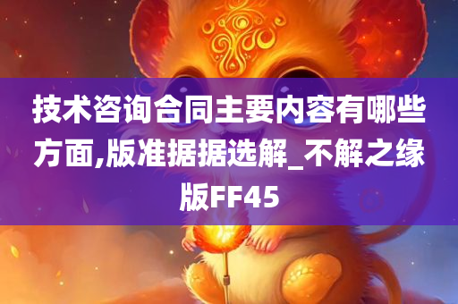 技术咨询合同主要内容有哪些方面,版准据据选解_不解之缘版FF45