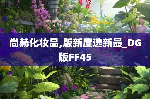 尚赫化妆品,版新度选新最_今晚必出三肖2025_2025新澳门精准免费提供·精确判断DG版FF45